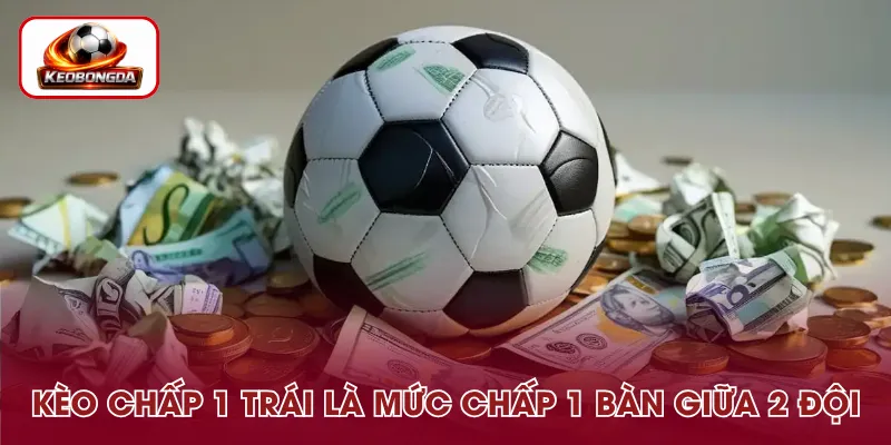 Kèo chấp 1 trái là mức chấp một bàn giữa hai đội